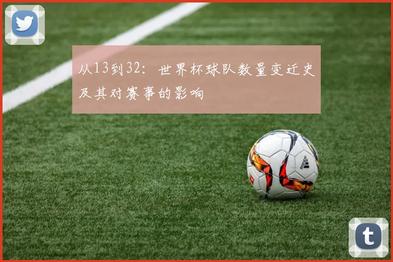 从13到32：世界杯球队数量变迁史及其对赛事的影响
