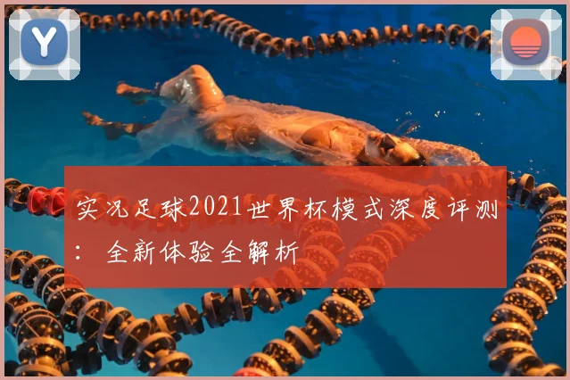 实况足球2021世界杯模式深度评测：全新体验全解析