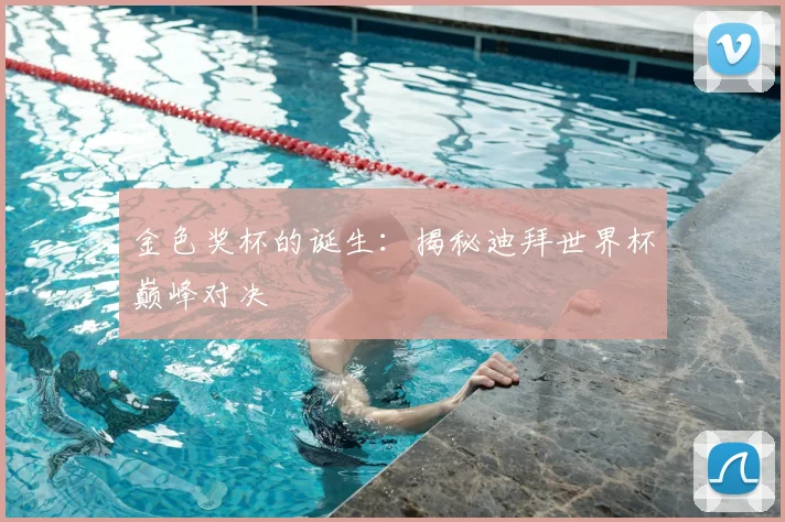 金色奖杯的诞生：揭秘迪拜世界杯巅峰对决