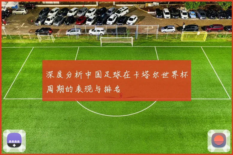 深度分析中国足球在卡塔尔世界杯周期的表现与排名