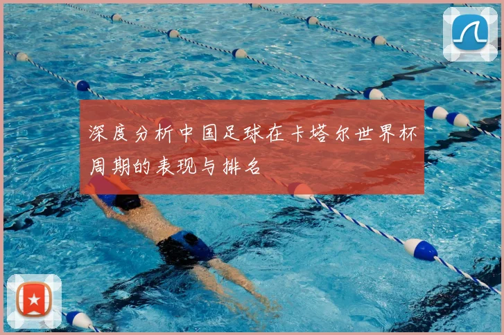 深度分析中国足球在卡塔尔世界杯周期的表现与排名