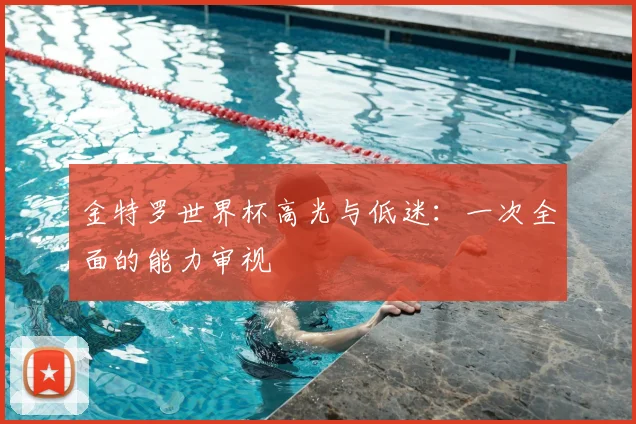 金特罗世界杯高光与低迷：一次全面的能力审视