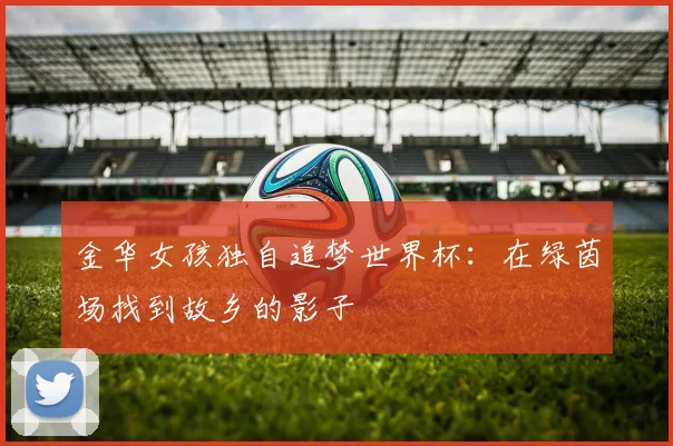 金华女孩独自追梦世界杯：在绿茵场找到故乡的影子
