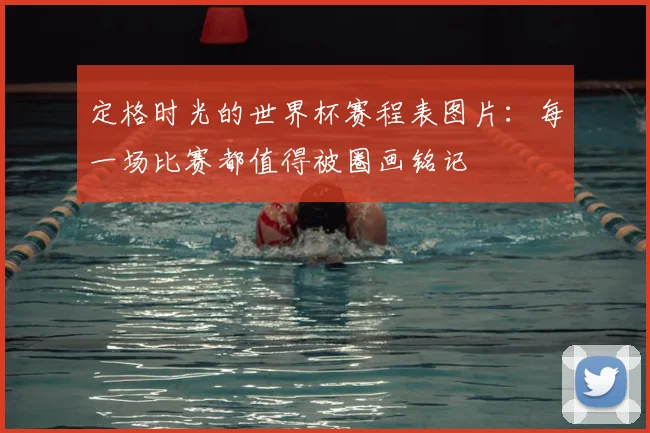 定格时光的世界杯赛程表图片：每一场比赛都值得被圈画铭记