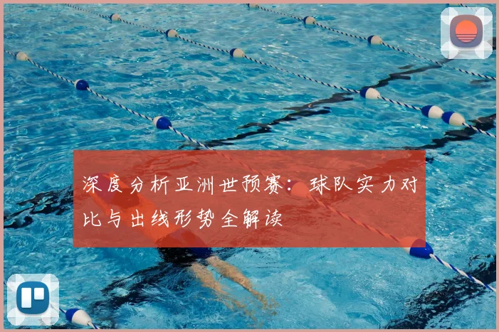 深度分析亚洲世预赛：球队实力对比与出线形势全解读