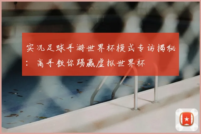 实况足球手游世界杯模式专访揭秘：高手教你踢赢虚拟世界杯